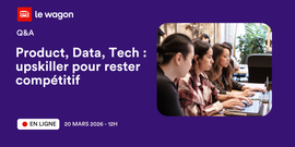 Q&A : Product, Data, Tech : upskiller pour rester compétitif